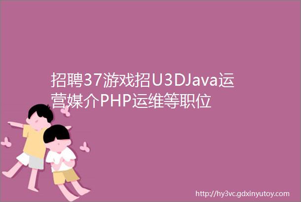 招聘37游戏招U3DJava运营媒介PHP运维等职位