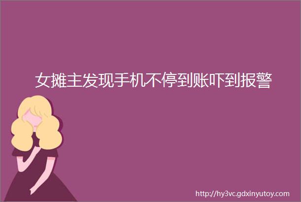 女摊主发现手机不停到账吓到报警