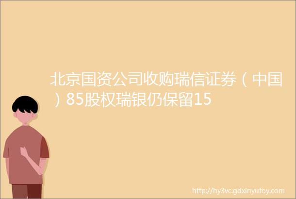 北京国资公司收购瑞信证券（中国）85股权瑞银仍保留15