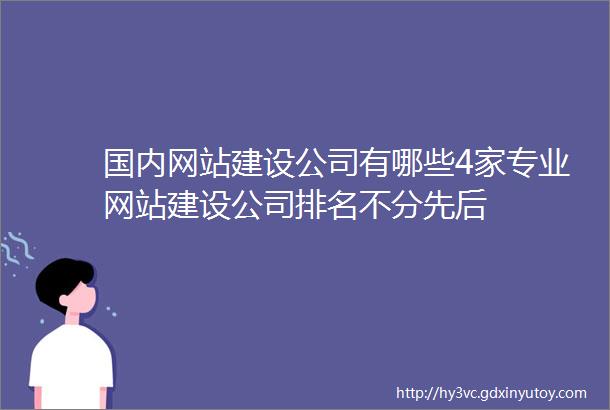 国内网站建设公司有哪些4家专业网站建设公司排名不分先后