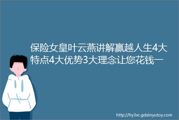 保险女皇叶云燕讲解赢越人生4大特点4大优势3大理念让您花钱一阵子领钱一辈子